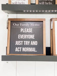 Our Family Motto: Please Everyone Just Try and Act Normal (13x13) -Black
